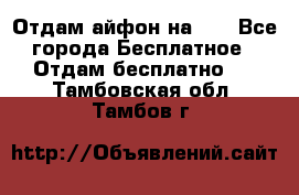 Отдам айфон на 32 - Все города Бесплатное » Отдам бесплатно   . Тамбовская обл.,Тамбов г.